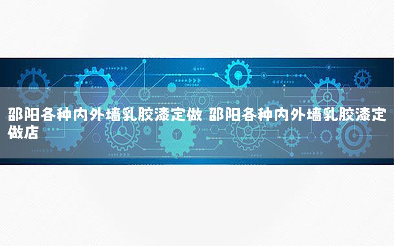 邵陽各種內(nèi)外墻乳膠漆定做，邵陽各種內(nèi)外墻乳膠漆定做店