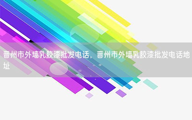 晉州市外墻乳膠漆批發(fā)電話，晉州市外墻乳膠漆批發(fā)電話地址