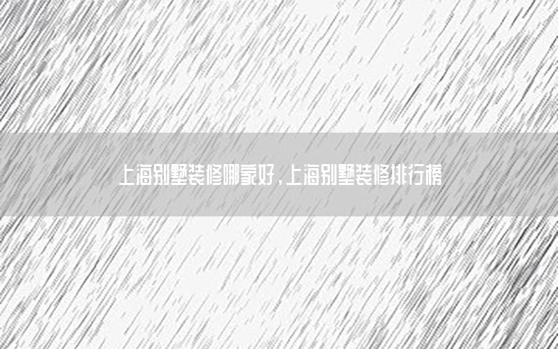 上海別墅裝修哪家好，上海別墅裝修排行榜