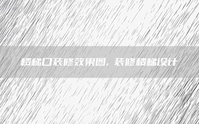 樓梯口裝修效果圖，裝修樓梯設(shè)計(jì)