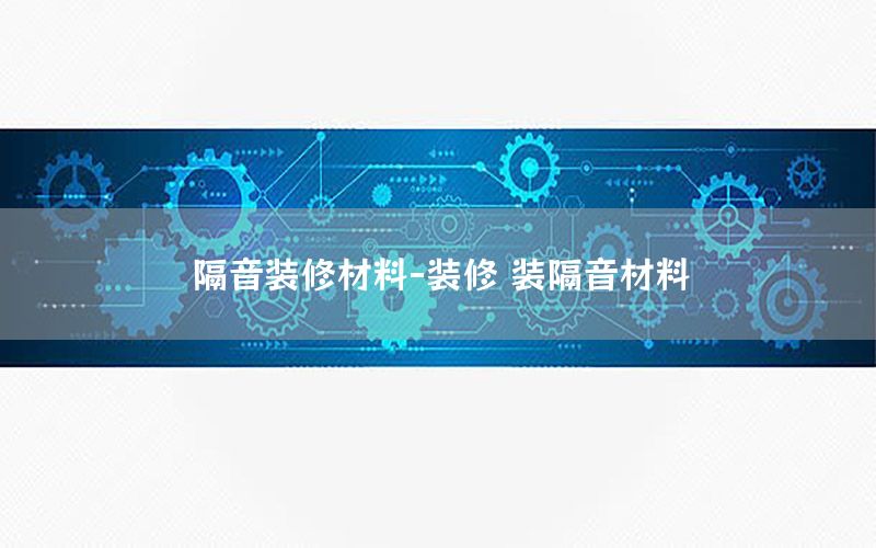 隔音裝修材料-裝修 裝隔音材料