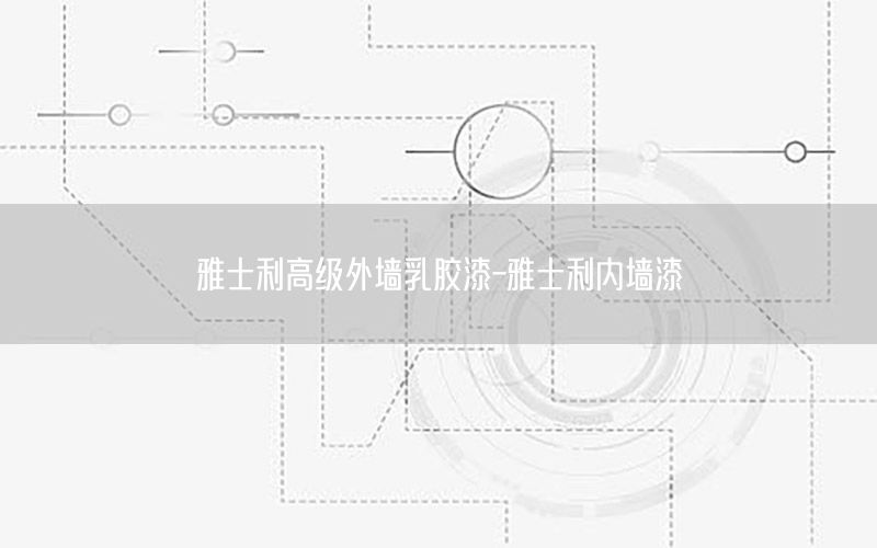 雅士利高級(jí)外墻乳膠漆-雅士利內(nèi)墻漆