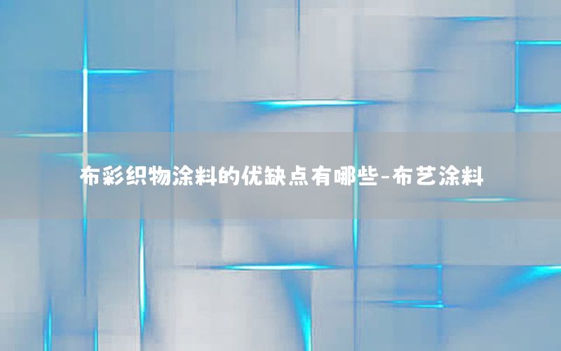 布彩織物涂料的優(yōu)缺點有哪些-布藝涂料