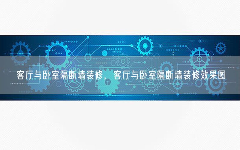 客廳與臥室隔斷墻裝修，客廳與臥室隔斷墻裝修效果圖