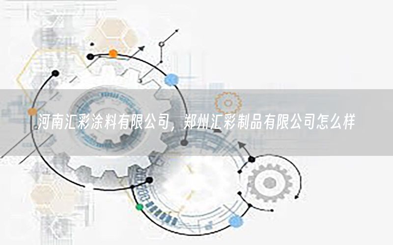 河南匯彩涂料有限公司，鄭州匯彩制品有限公司怎么樣