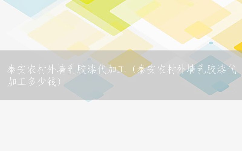 泰安農(nóng)村外墻乳膠漆代加工（泰安農(nóng)村外墻乳膠漆代加工多少錢(qián)）