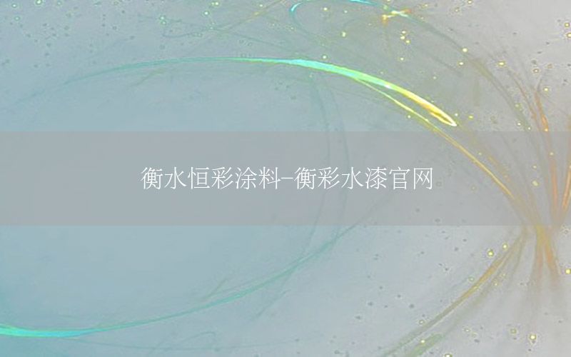 衡水恒彩涂料-衡彩水漆官網