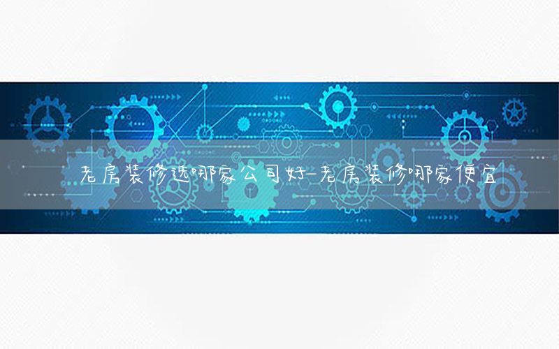 老房裝修選哪家公司好-老房裝修哪家便宜