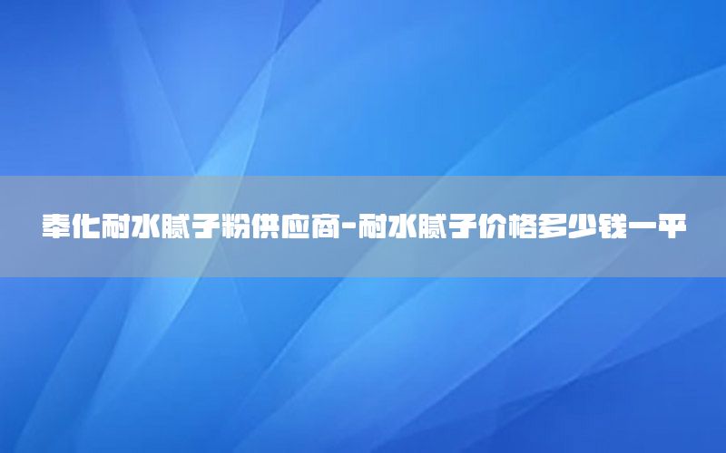 奉化耐水膩?zhàn)臃酃?yīng)商-耐水膩?zhàn)觾r(jià)格多少錢一平