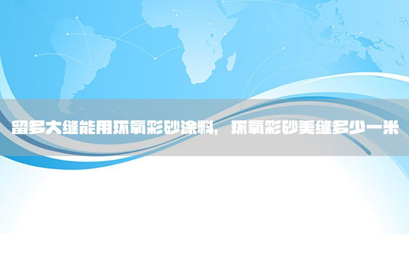 留多大縫能用環(huán)氧彩砂涂料，環(huán)氧彩砂美縫多少一米