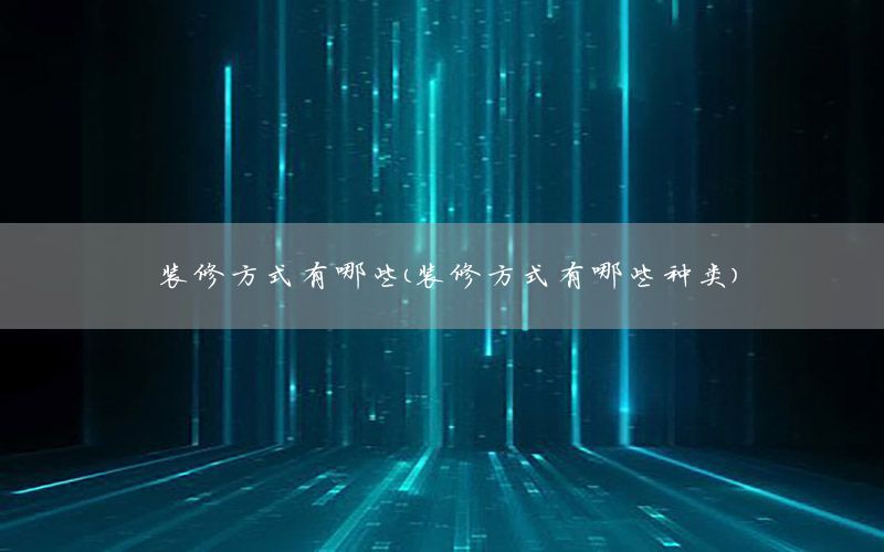 裝修方式有哪些（裝修方式有哪些種類）