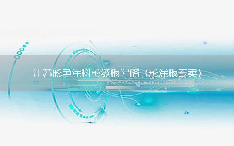 江蘇彩色涂料彩絨板價格（彩涂板專賣）