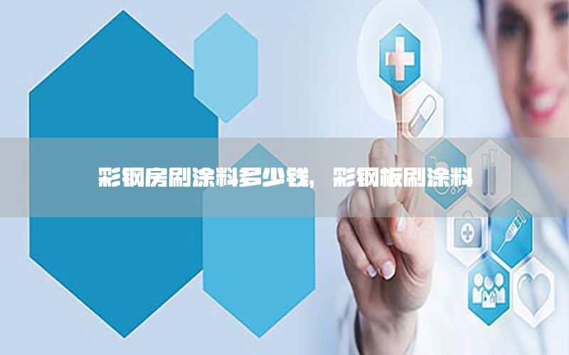 彩鋼房刷涂料多少錢，彩鋼板刷涂料