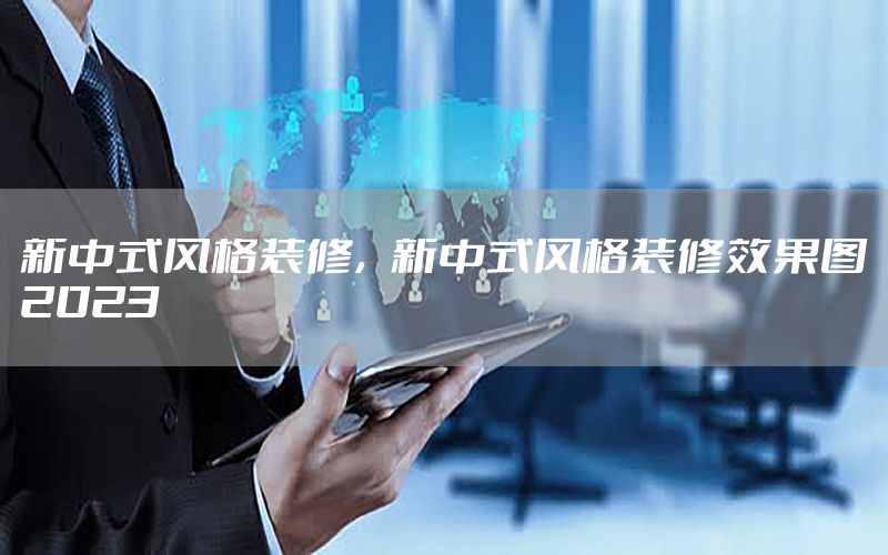 新中式風格裝修，新中式風格裝修效果圖2023