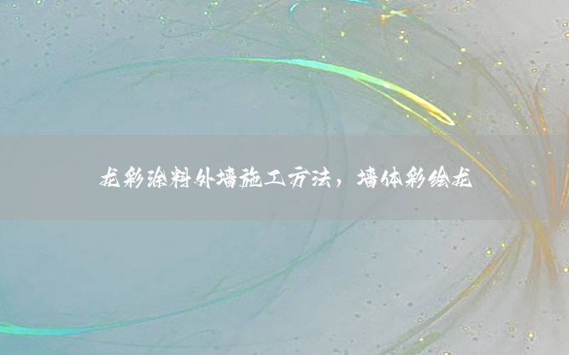 龍彩涂料外墻施工方法，墻體彩繪龍