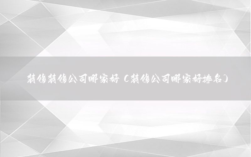 裝修裝修公司哪家好（裝修公司哪家好排名）