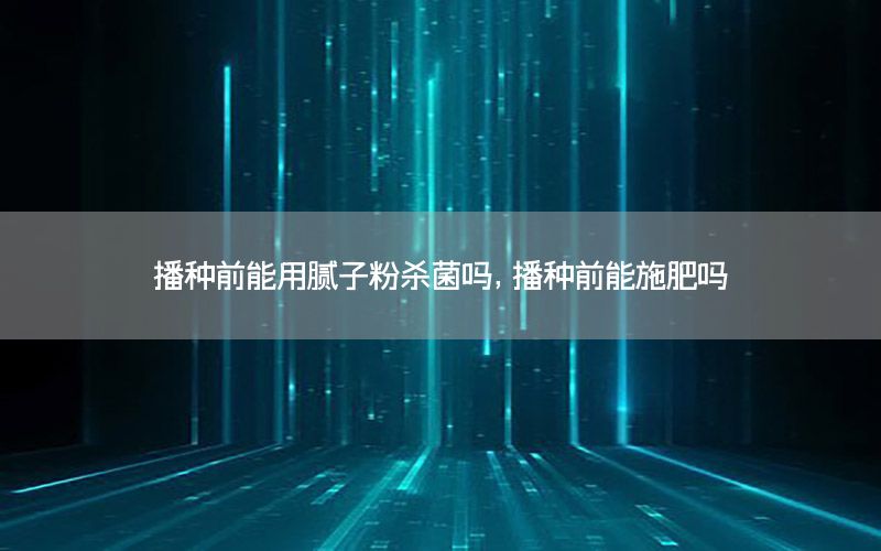 播種前能用膩子粉殺菌嗎，播種前能施肥嗎