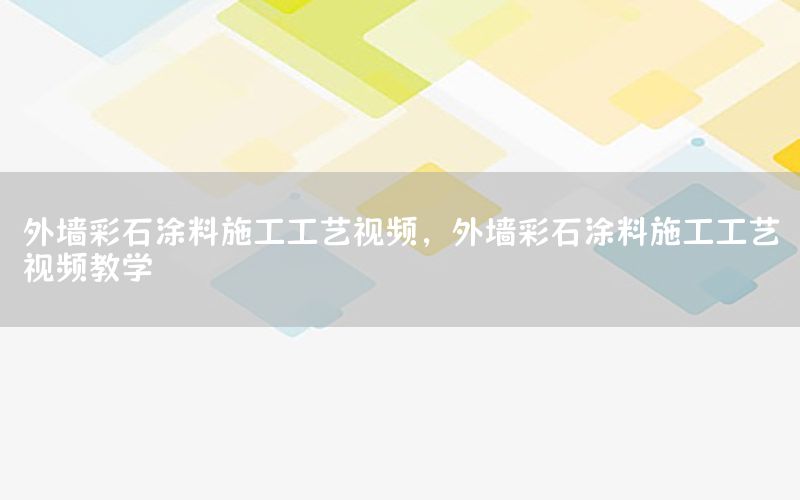外墻彩石涂料施工工藝視頻，外墻彩石涂料施工工藝視頻教學(xué)