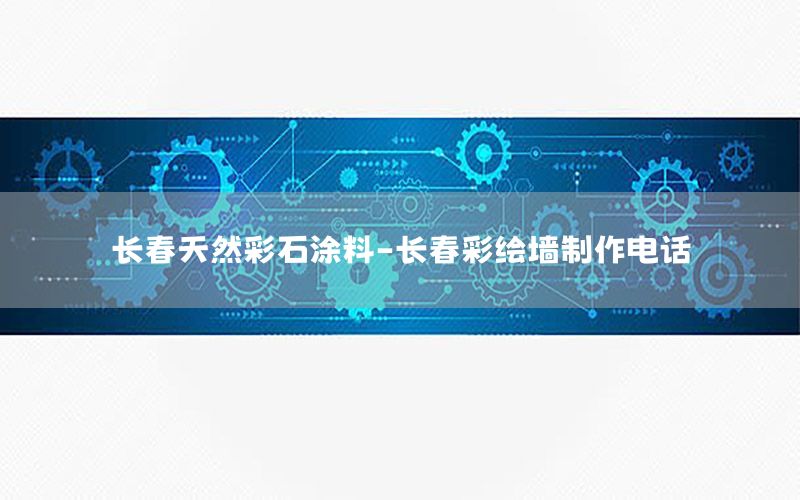 長(zhǎng)春天然彩石涂料-長(zhǎng)春彩繪墻制作電話