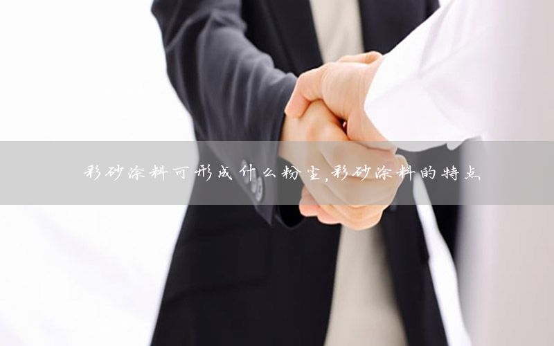 彩砂涂料可形成什么粉塵，彩砂涂料的特點(diǎn)