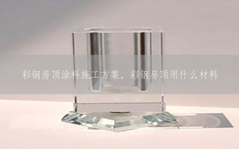 彩鋼房頂涂料施工方案，彩鋼房頂用什么材料