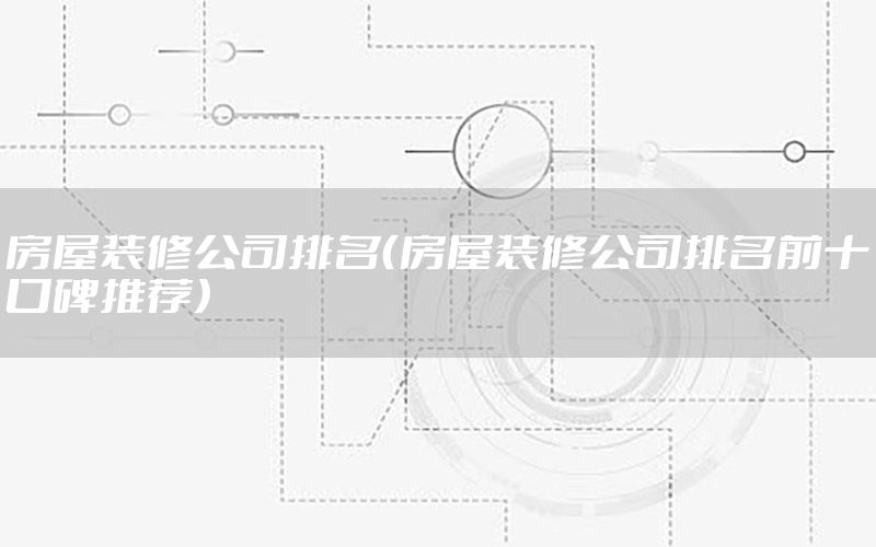 房屋裝修公司排名（房屋裝修公司排名前十口碑推薦）