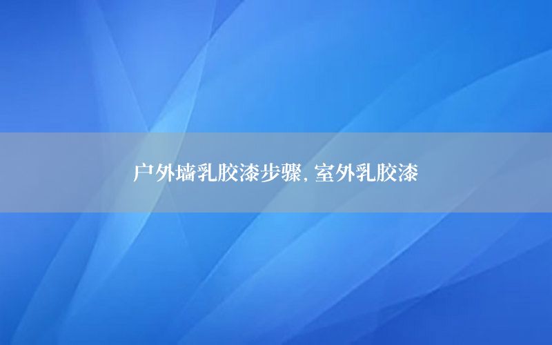 戶外墻乳膠漆步驟，室外乳膠漆