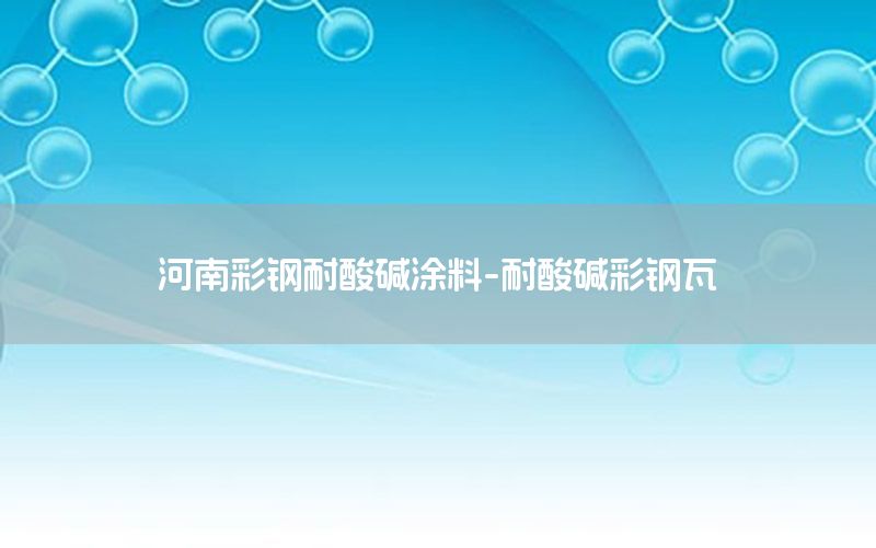 河南彩鋼耐酸堿涂料-耐酸堿彩鋼瓦