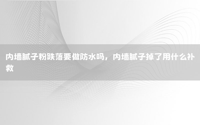 內(nèi)墻膩?zhàn)臃鄣湟龇浪畣?，?nèi)墻膩?zhàn)拥袅擞檬裁囱a(bǔ)救