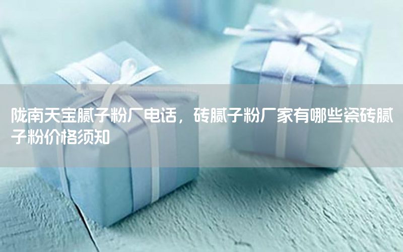 隴南天寶膩?zhàn)臃蹚S電話，磚膩?zhàn)臃蹚S家有哪些瓷磚膩?zhàn)臃蹆r(jià)格須知