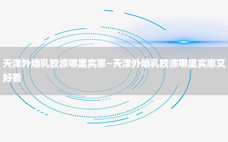 天津外墻乳膠漆哪里實(shí)惠-天津外墻乳膠漆哪里實(shí)惠又好看
