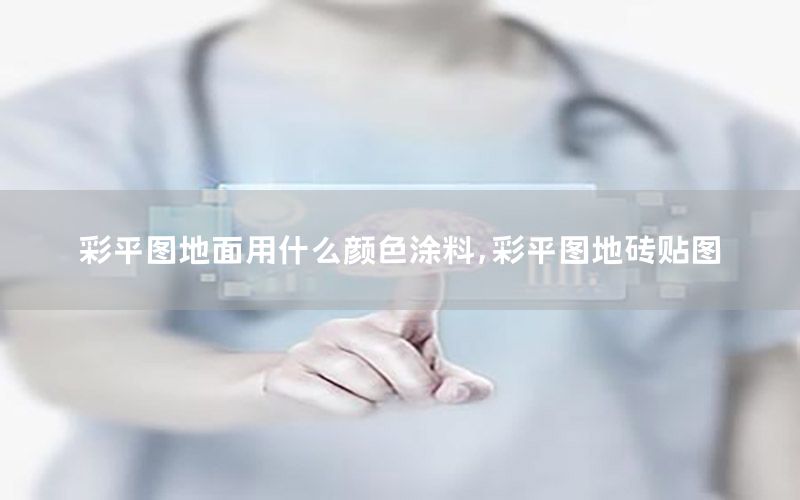 彩平圖地面用什么顏色涂料，彩平圖地磚貼圖