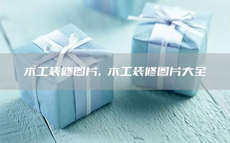 木工裝修圖片，木工裝修圖片大全