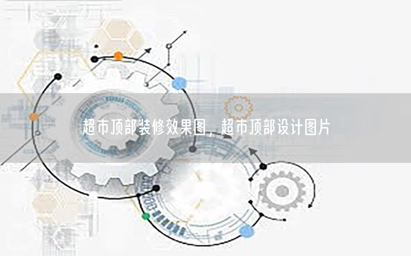 超市頂部裝修效果圖，超市頂部設(shè)計(jì)圖片