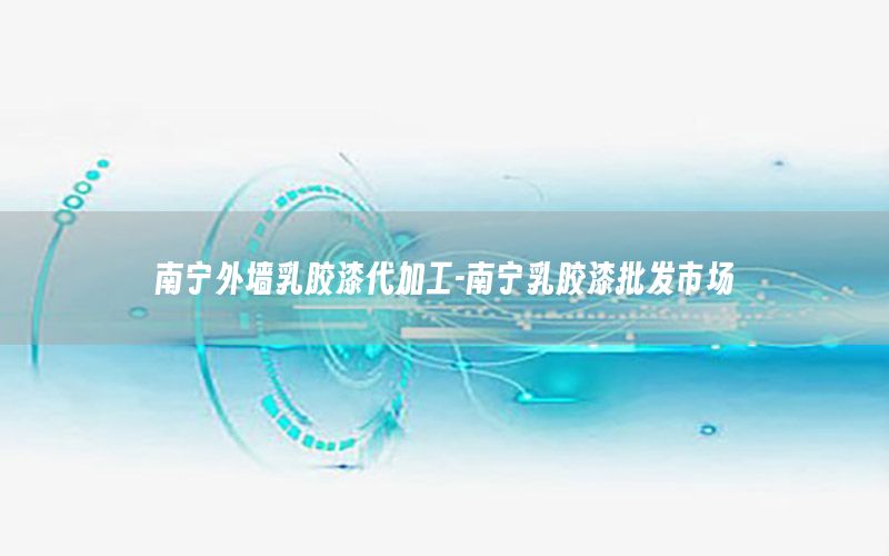 南寧外墻乳膠漆代加工-南寧乳膠漆批發(fā)市場