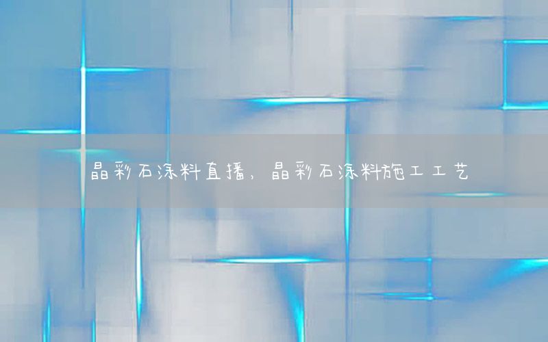 晶彩石涂料直播，晶彩石涂料施工工藝