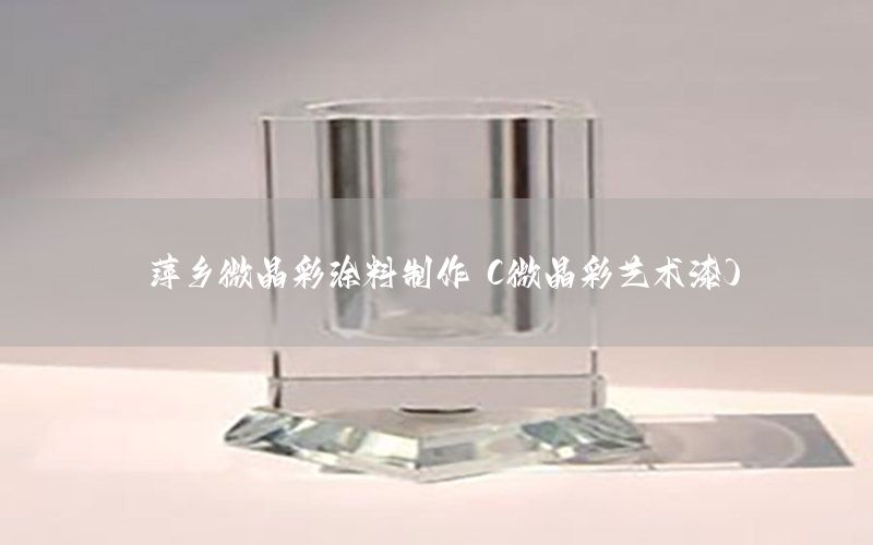 萍鄉(xiāng)微晶彩涂料制作（微晶彩藝術(shù)漆）