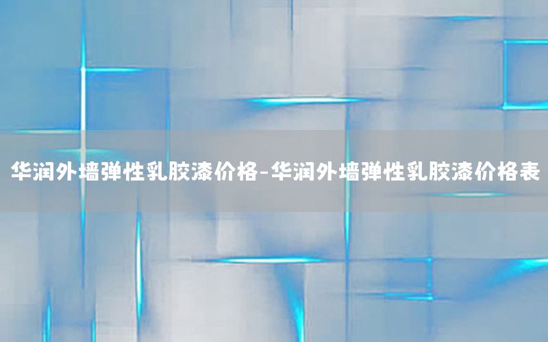 華潤外墻彈性乳膠漆價格-華潤外墻彈性乳膠漆價格表