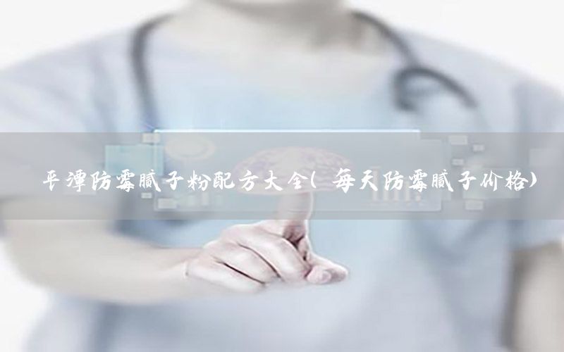 平潭防霉膩子粉配方大全（每天防霉膩子價格）