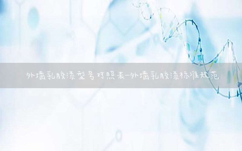 外墻乳膠漆型號對照表-外墻乳膠漆標(biāo)準(zhǔn)規(guī)范