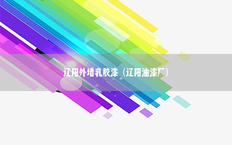 遼陽外墻乳膠漆（遼陽油漆廠）