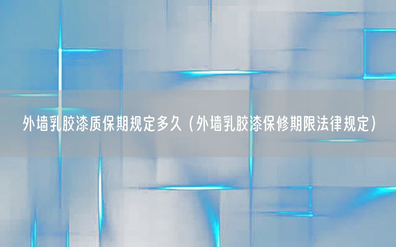 外墻乳膠漆質(zhì)保期規(guī)定多久（外墻乳膠漆保修期限法律規(guī)定）