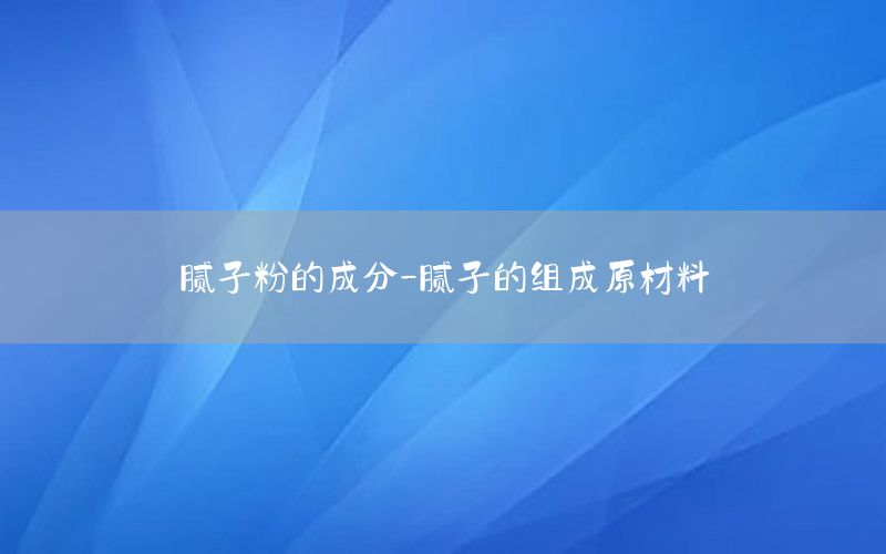 膩?zhàn)臃鄣某煞?膩?zhàn)拥慕M成原材料