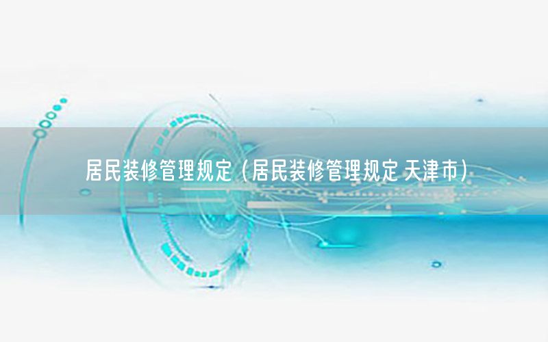 居民裝修管理規(guī)定（居民裝修管理規(guī)定 天津市）