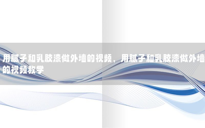 用膩?zhàn)雍腿槟z漆做外墻的視頻，用膩?zhàn)雍腿槟z漆做外墻的視頻教學(xué)