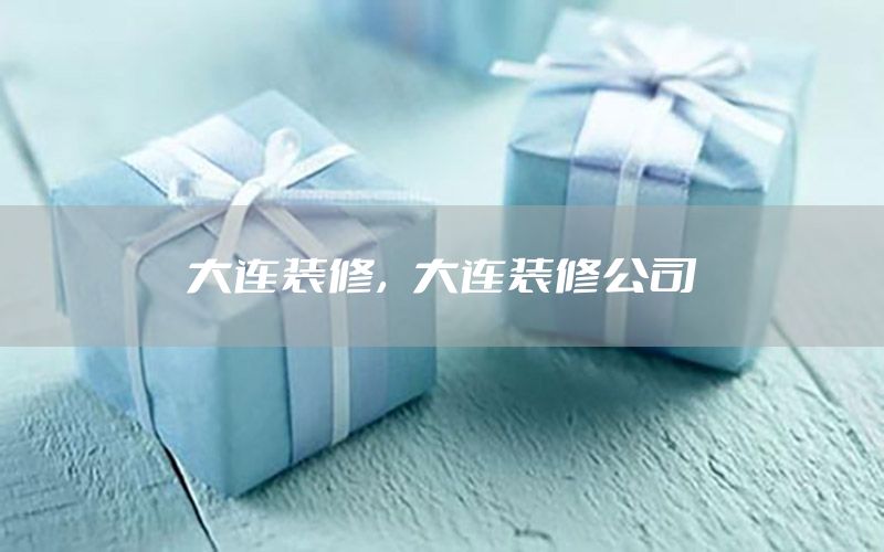 大連裝修，大連裝修公司