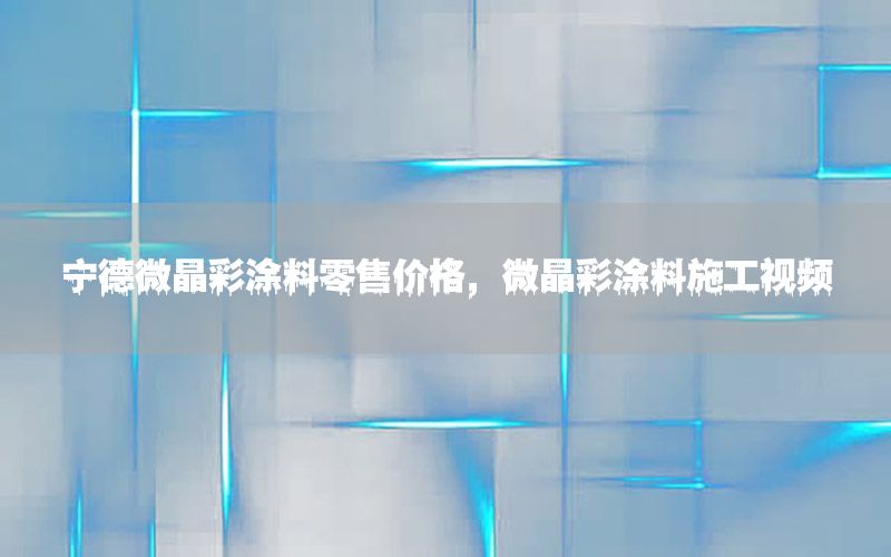 寧德微晶彩涂料零售價格，微晶彩涂料施工視頻