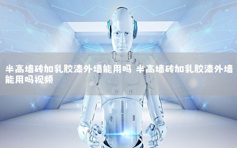 半高墻磚加乳膠漆外墻能用嗎，半高墻磚加乳膠漆外墻能用嗎視頻