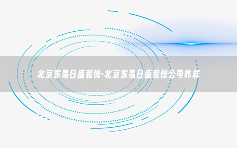 北京東易日盛裝修-北京東易日盛裝修公司咋樣