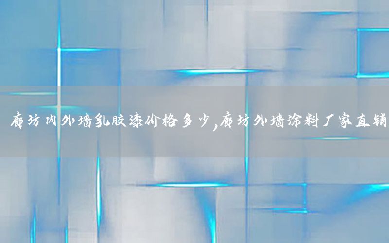 廊坊內(nèi)外墻乳膠漆價格多少，廊坊外墻涂料廠家直銷